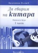 Да свирим на китара. Начален курс. Част 1